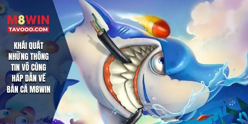 Khái quát những thông tin vô cùng hấp dẫn về bắn cá M8WIN