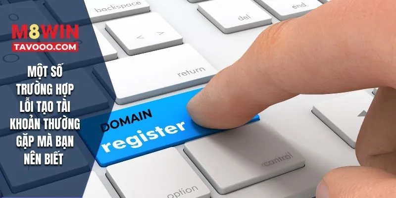 Một số trường hợp lỗi tạo tài khoản thường gặp mà bạn nên biết