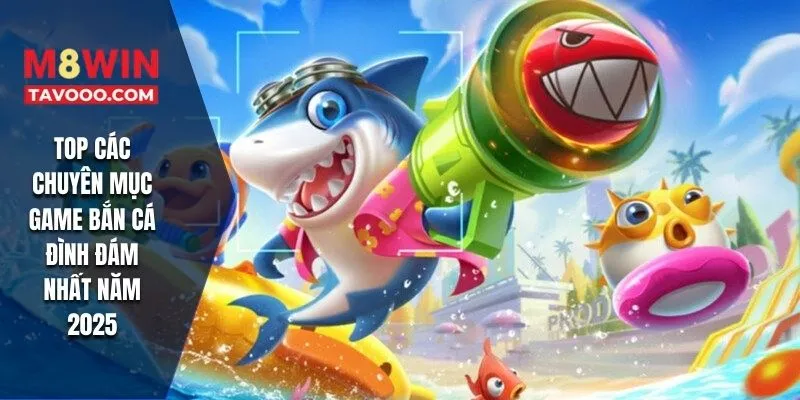 TOP các chuyên mục game bắn cá đình đám nhất năm 2025