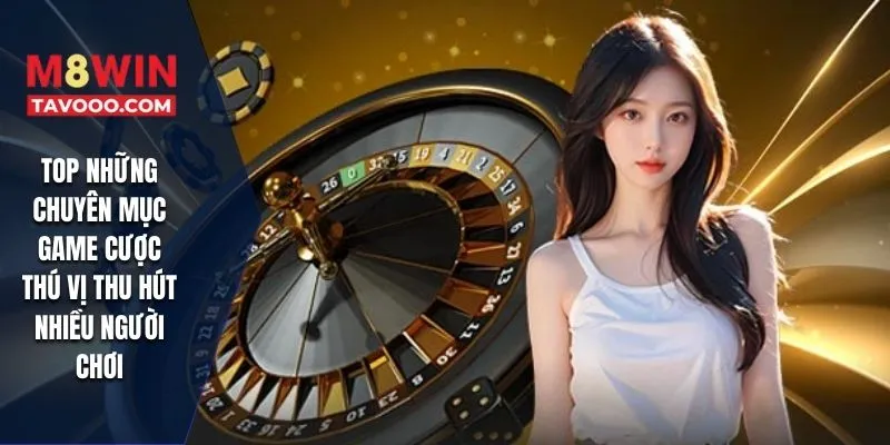 TOP những chuyên mục game cược thú vị thu hút nhiều người chơi